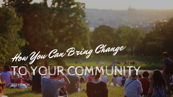 How You Can Bring Change To Your Community Jerry Swon
